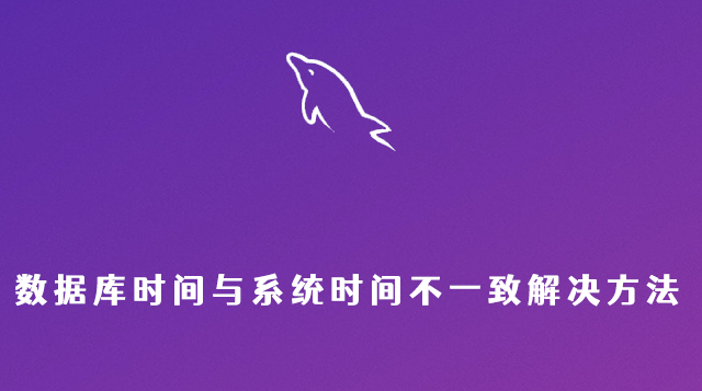 MySQL数据库时间与系统时间不一致解决方法